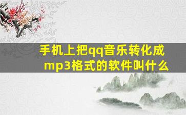 手机上把qq音乐转化成mp3格式的软件叫什么