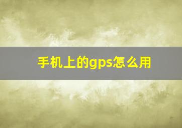 手机上的gps怎么用