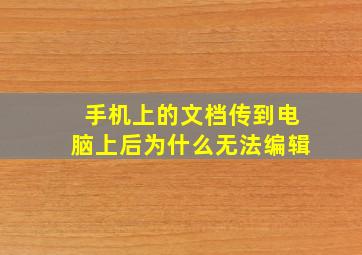 手机上的文档传到电脑上后为什么无法编辑