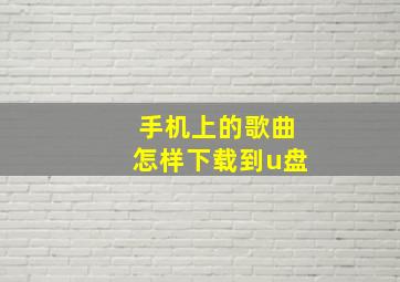 手机上的歌曲怎样下载到u盘