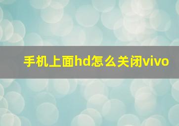 手机上面hd怎么关闭vivo