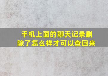 手机上面的聊天记录删除了怎么样才可以查回来