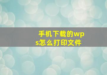 手机下载的wps怎么打印文件