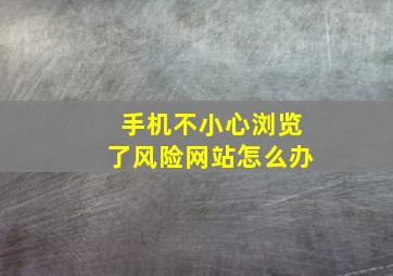 手机不小心浏览了风险网站怎么办