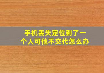 手机丢失定位到了一个人可他不交代怎么办