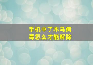 手机中了木马病毒怎么才能解除