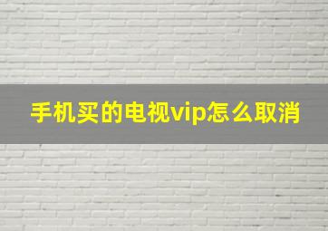 手机买的电视vip怎么取消