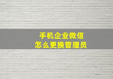 手机企业微信怎么更换管理员