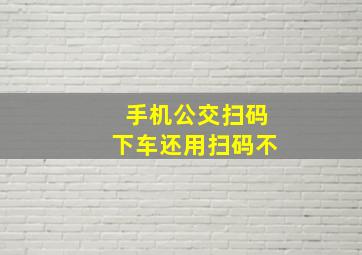 手机公交扫码下车还用扫码不