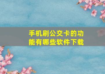 手机刷公交卡的功能有哪些软件下载