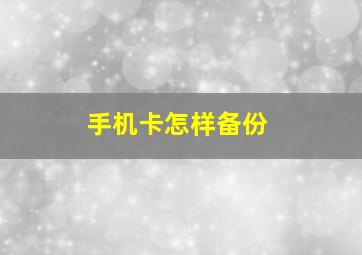 手机卡怎样备份