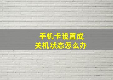 手机卡设置成关机状态怎么办