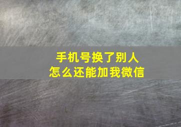 手机号换了别人怎么还能加我微信