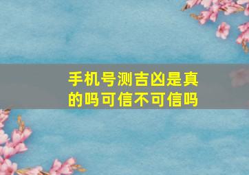 手机号测吉凶是真的吗可信不可信吗