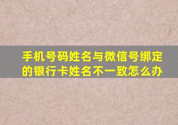 手机号码姓名与微信号绑定的银行卡姓名不一致怎么办