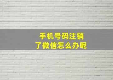 手机号码注销了微信怎么办呢