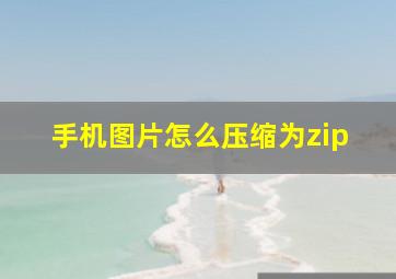 手机图片怎么压缩为zip