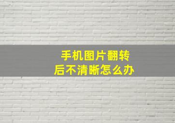 手机图片翻转后不清晰怎么办