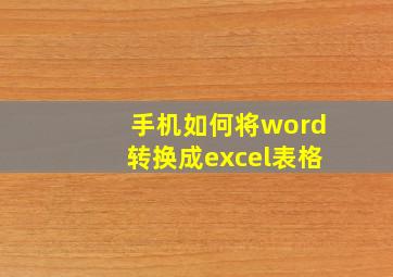 手机如何将word转换成excel表格