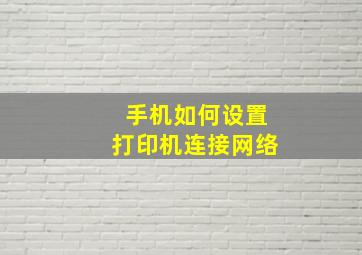 手机如何设置打印机连接网络