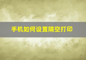 手机如何设置隔空打印