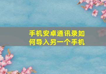 手机安卓通讯录如何导入另一个手机