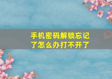 手机密码解锁忘记了怎么办打不开了