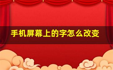 手机屏幕上的字怎么改变