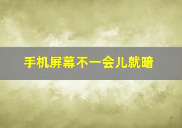 手机屏幕不一会儿就暗