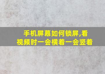 手机屏幕如何锁屏,看视频时一会横着一会竖着