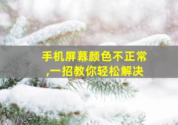 手机屏幕颜色不正常,一招教你轻松解决