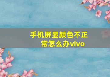 手机屏显颜色不正常怎么办vivo