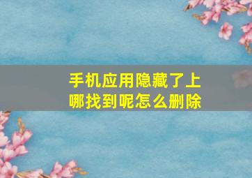 手机应用隐藏了上哪找到呢怎么删除