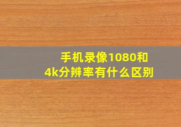 手机录像1080和4k分辨率有什么区别