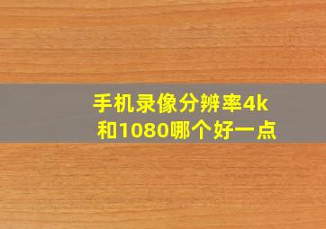 手机录像分辨率4k和1080哪个好一点