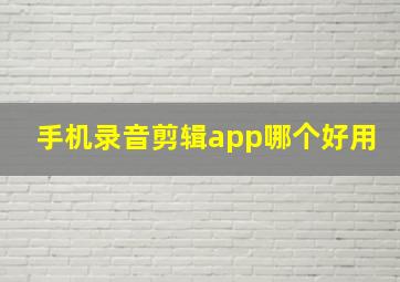 手机录音剪辑app哪个好用