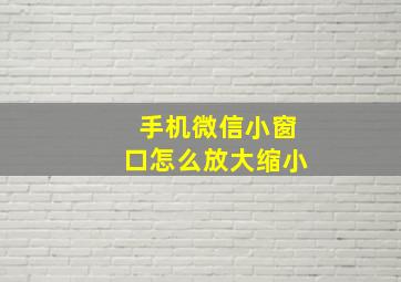 手机微信小窗口怎么放大缩小