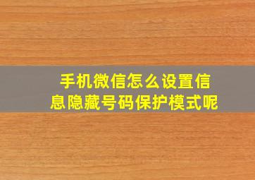 手机微信怎么设置信息隐藏号码保护模式呢