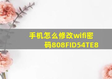 手机怎么修改wifi密码808FID54TE8