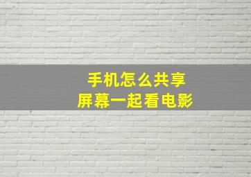 手机怎么共享屏幕一起看电影