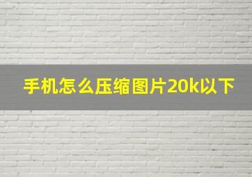 手机怎么压缩图片20k以下