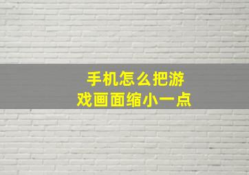 手机怎么把游戏画面缩小一点