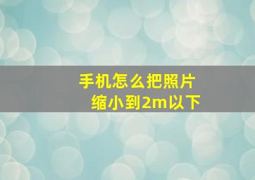 手机怎么把照片缩小到2m以下