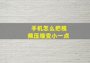 手机怎么把视频压缩变小一点