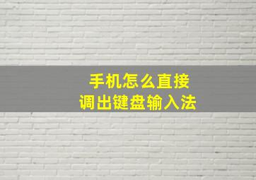 手机怎么直接调出键盘输入法