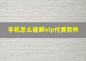 手机怎么破解vip付费软件