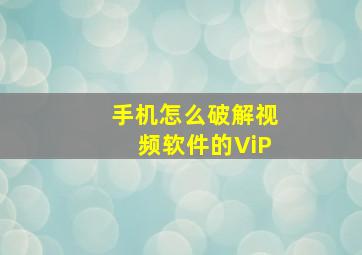 手机怎么破解视频软件的ViP