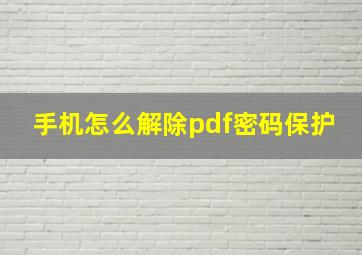 手机怎么解除pdf密码保护