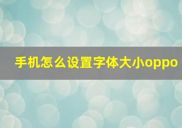 手机怎么设置字体大小oppo