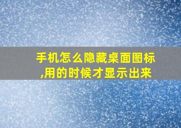 手机怎么隐藏桌面图标,用的时候才显示出来